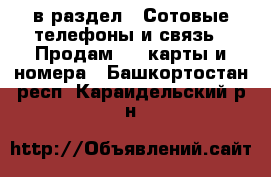  в раздел : Сотовые телефоны и связь » Продам sim-карты и номера . Башкортостан респ.,Караидельский р-н